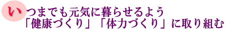 いつまでも元気に暮らせるよう「健康づくり」「体力づくり」に取り組むの画像